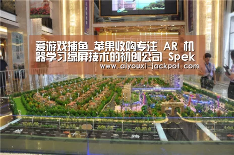 爱游戏捕鱼_苹果收购专注 AR 机器学习绿屏技术的初创公司 Spektral(图2) 爱游戏综合娱乐平台