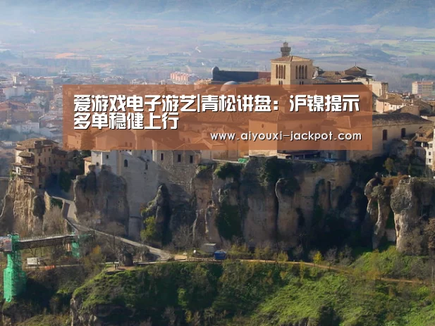 爱游戏电子游艺|青松讲盘:沪镍提示多单稳健上行(图1) 爱游戏电子游艺