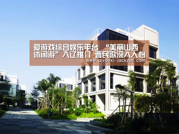 爱游戏综合娱乐平台_“美丽山西休闲游”入辽推介 晋民歌深入人心(图2) 爱游戏电子游艺