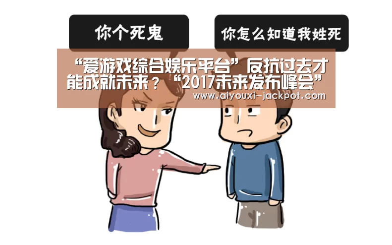 “爱游戏综合娱乐平台”反抗过去才能成就未来?“2017未来发布峰会”告诉你答案(图2) 爱游戏电子游艺