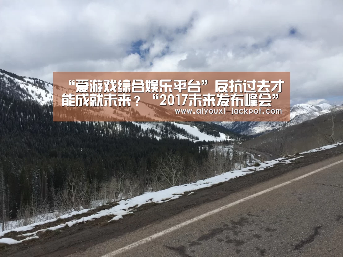 “爱游戏综合娱乐平台”反抗过去才能成就未来?“2017未来发布峰会”告诉你答案(图3) 爱游戏捕鱼