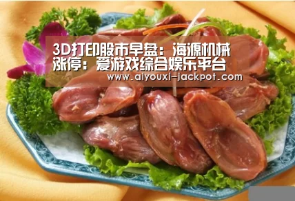 3D打印股市早盘:海源机械涨停:爱游戏综合娱乐平台(图2) 爱游戏综合娱乐平台
