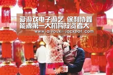 爱游戏电子游艺_保利协鑫能源第一大机构投资者大举增持公司股票(图1) 爱游戏棋牌游戏