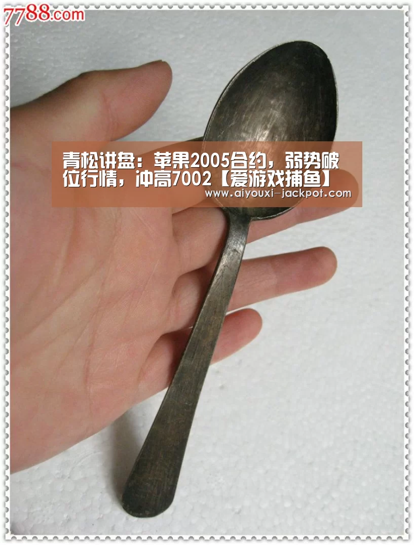 青松讲盘:苹果2005合约,弱势破位行情,冲高7002【爱游戏捕鱼】(图4) 爱游戏棋牌游戏