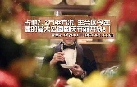 占地7.2万平方米 丰台区今年建的最大公园国庆节前开放!|爱游戏棋牌游戏(图4) 爱游戏电子游艺