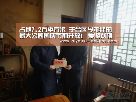 占地7.2万平方米 丰台区今年建的最大公园国庆节前开放!|爱游戏棋牌游戏(图3) 爱游戏捕鱼